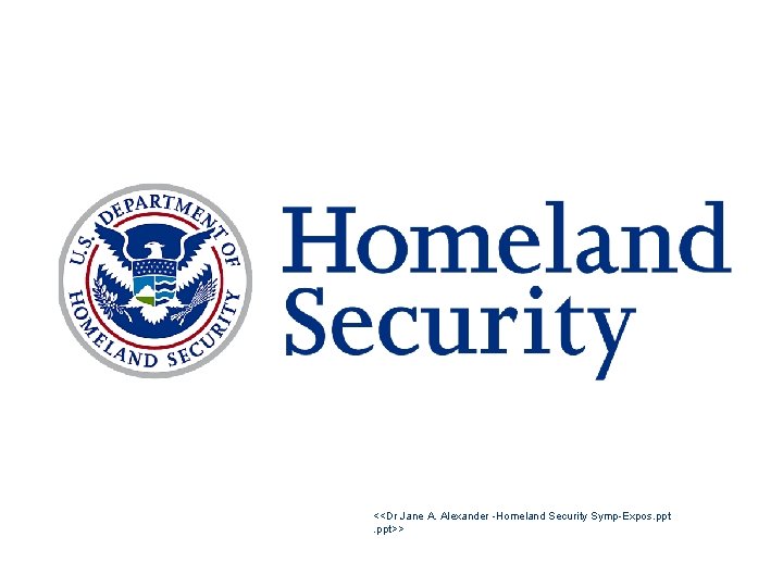 <<Dr Jane A. Alexander -Homeland Security Symp-Expos. ppt>> 