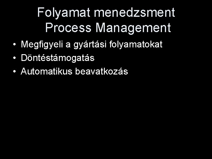 Folyamat menedzsment Process Management • Megfigyeli a gyártási folyamatokat • Döntéstámogatás • Automatikus beavatkozás
