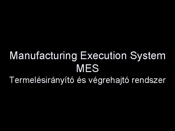 Manufacturing Execution System MES Termelésirányító és végrehajtó rendszer 