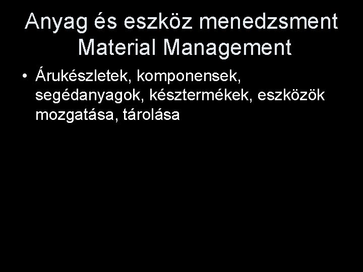 Anyag és eszköz menedzsment Material Management • Árukészletek, komponensek, segédanyagok, késztermékek, eszközök mozgatása, tárolása