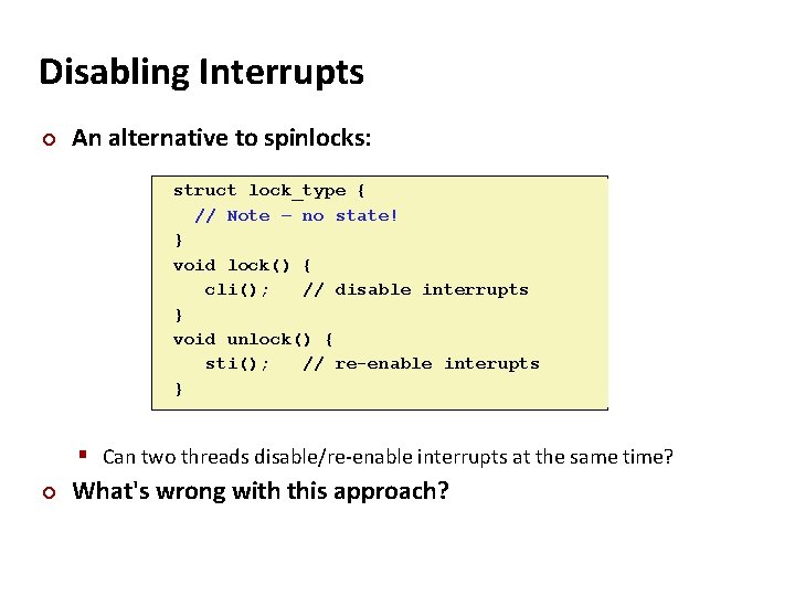 Carnegie Mellon Disabling Interrupts ¢ An alternative to spinlocks: struct lock_type { // Note