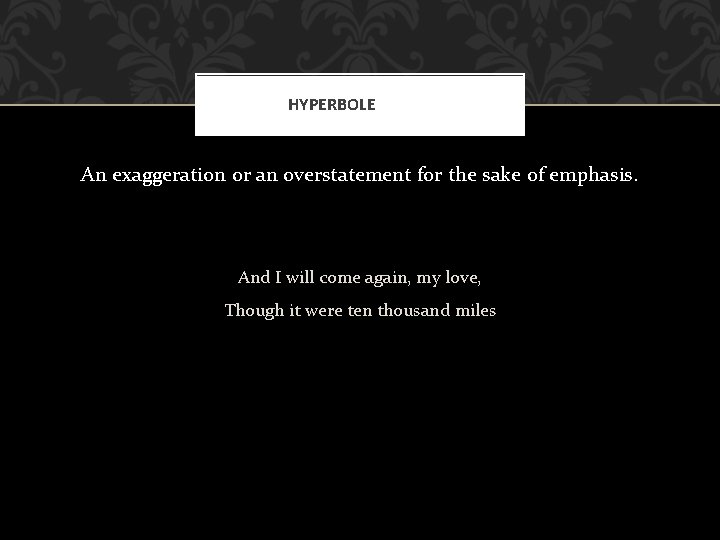 HYPERBOLE An exaggeration or an overstatement for the sake of emphasis. And I will