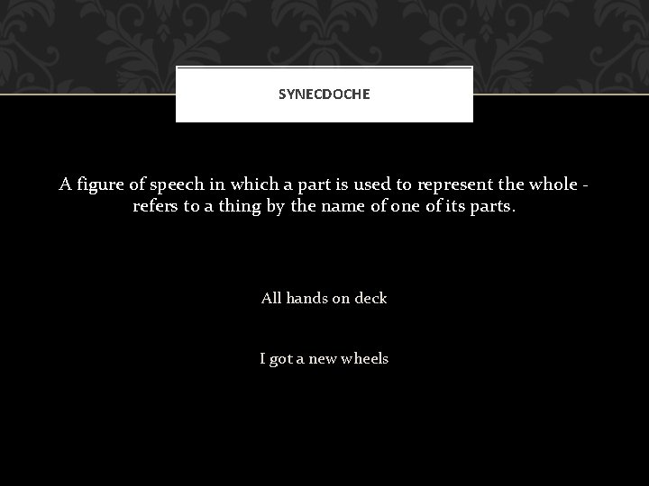 SYNECDOCHE A figure of speech in which a part is used to represent the