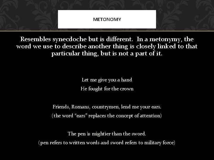 METONOMY Resembles synecdoche but is different. In a metonymy, the word we use to