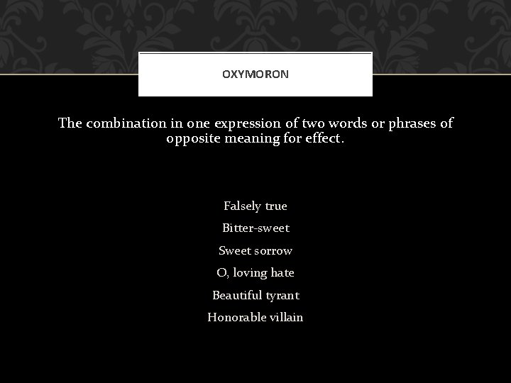 OXYMORON The combination in one expression of two words or phrases of opposite meaning