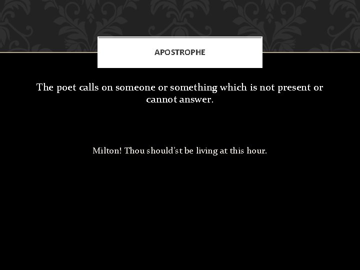 APOSTROPHE The poet calls on someone or something which is not present or cannot