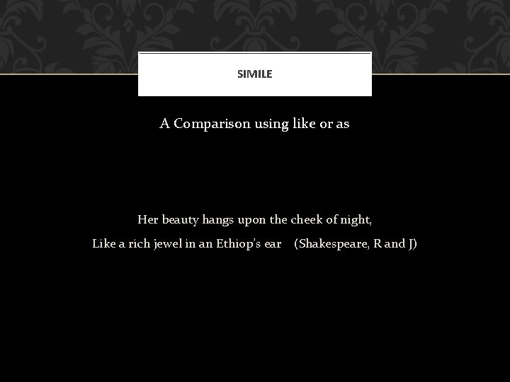 SIMILE A Comparison using like or as Her beauty hangs upon the cheek of