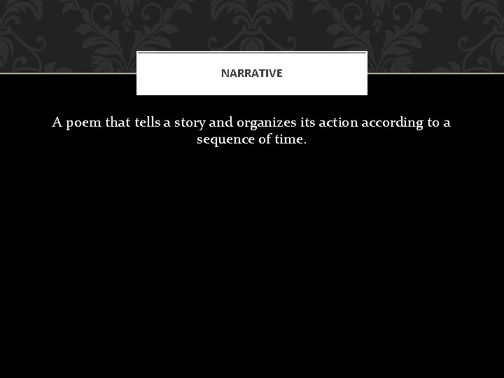 NARRATIVE A poem that tells a story and organizes its action according to a