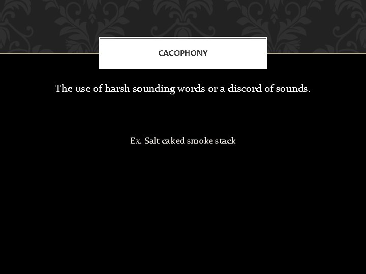 CACOPHONY The use of harsh sounding words or a discord of sounds. Ex. Salt