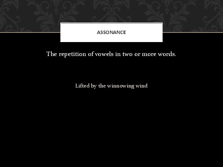 ASSONANCE The repetition of vowels in two or more words. Lifted by the winnowing