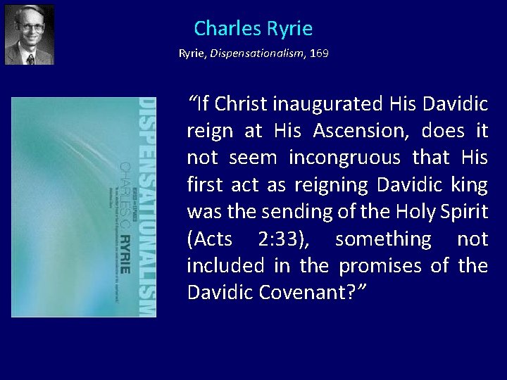 Charles Ryrie, Dispensationalism, 169 “If Christ inaugurated His Davidic reign at His Ascension, does