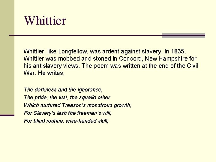 Whittier, like Longfellow, was ardent against slavery. In 1835, Whittier was mobbed and stoned