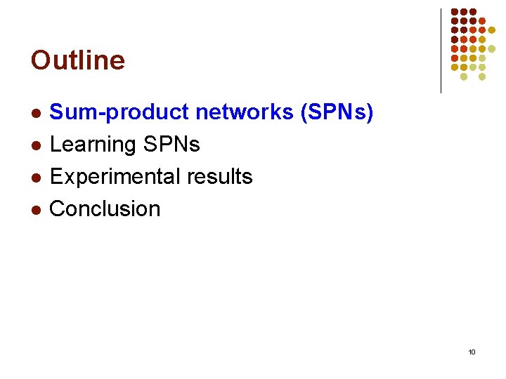 Outline l l Sum-product networks (SPNs) Learning SPNs Experimental results Conclusion 10 