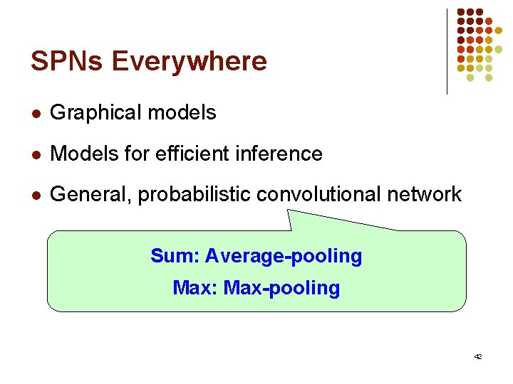 SPNs Everywhere l Graphical models l Models for efficient inference l General, probabilistic convolutional