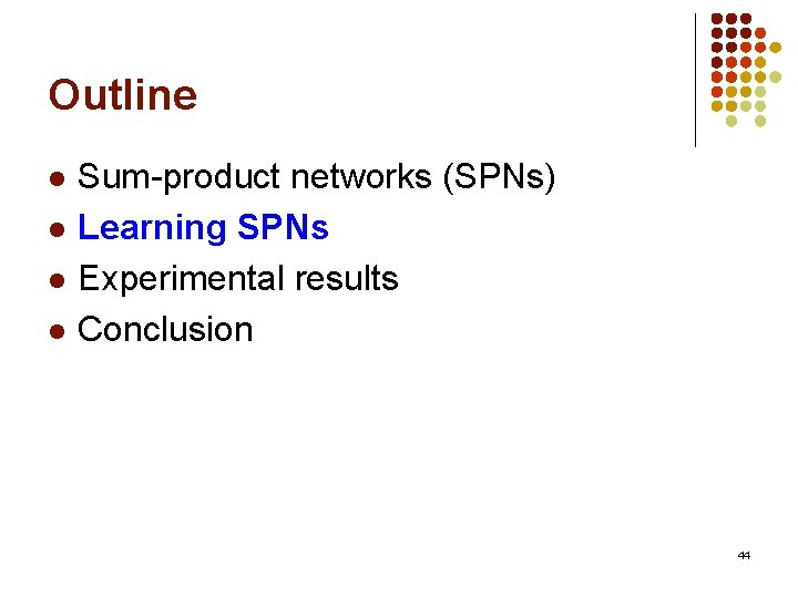 Outline l l Sum-product networks (SPNs) Learning SPNs Experimental results Conclusion 44 