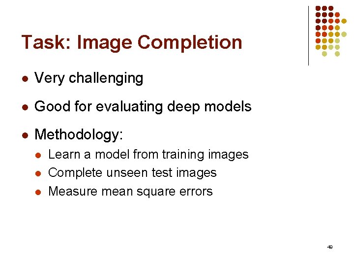 Task: Image Completion l Very challenging l Good for evaluating deep models l Methodology: