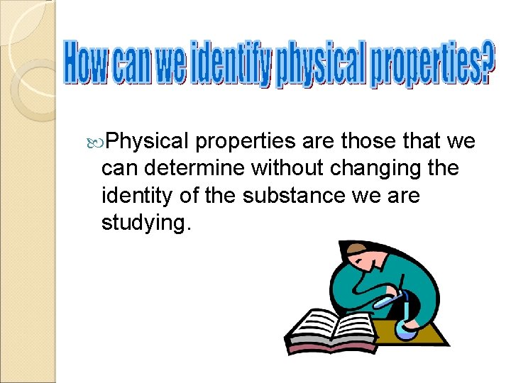  Physical properties are those that we can determine without changing the identity of