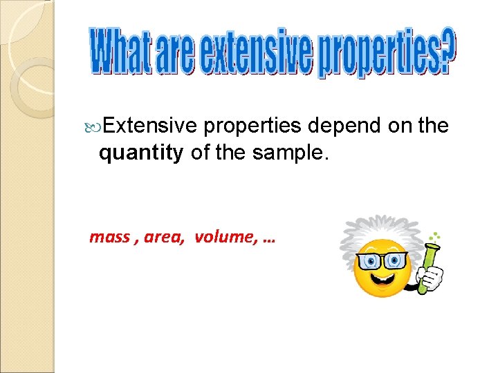  Extensive properties depend on the quantity of the sample. mass , area, volume,