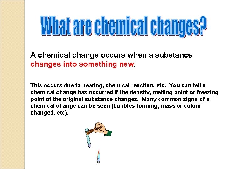 A chemical change occurs when a substance changes into something new. This occurs due