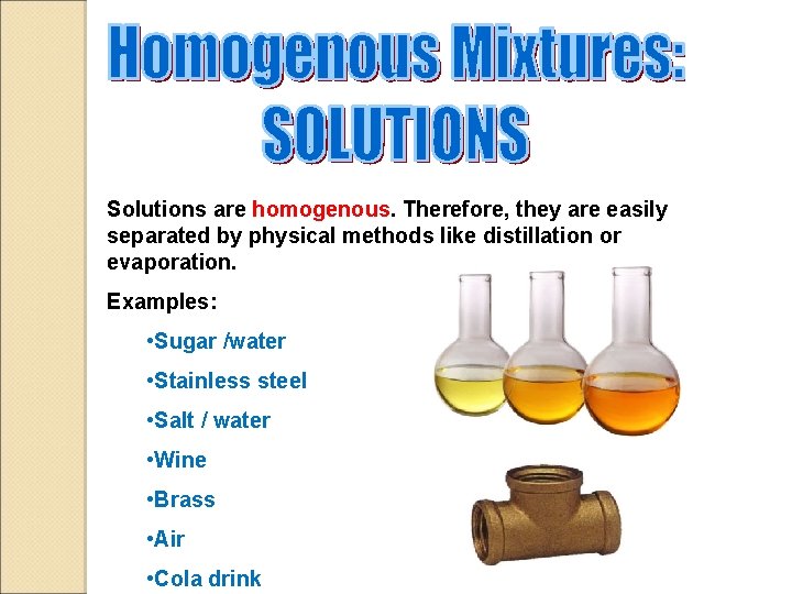 Solutions are homogenous. Therefore, they are easily separated by physical methods like distillation or