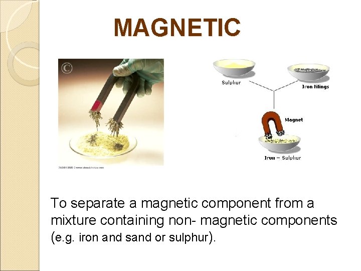 MAGNETIC To separate a magnetic component from a mixture containing non- magnetic components (e.