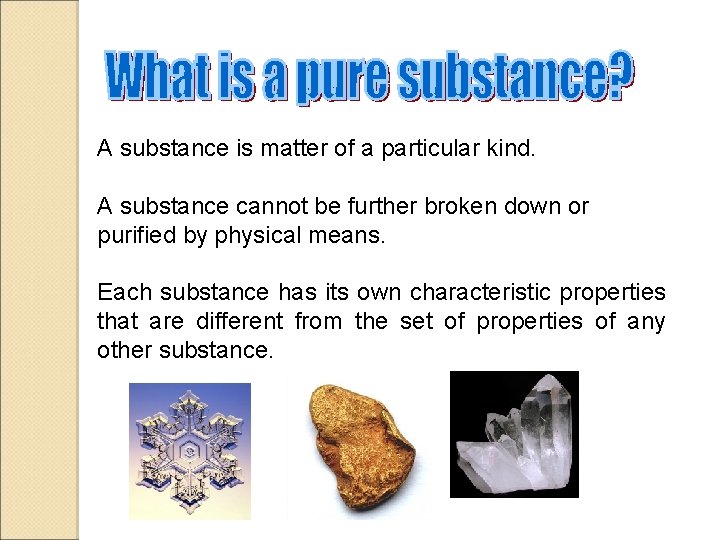A substance is matter of a particular kind. A substance cannot be further broken
