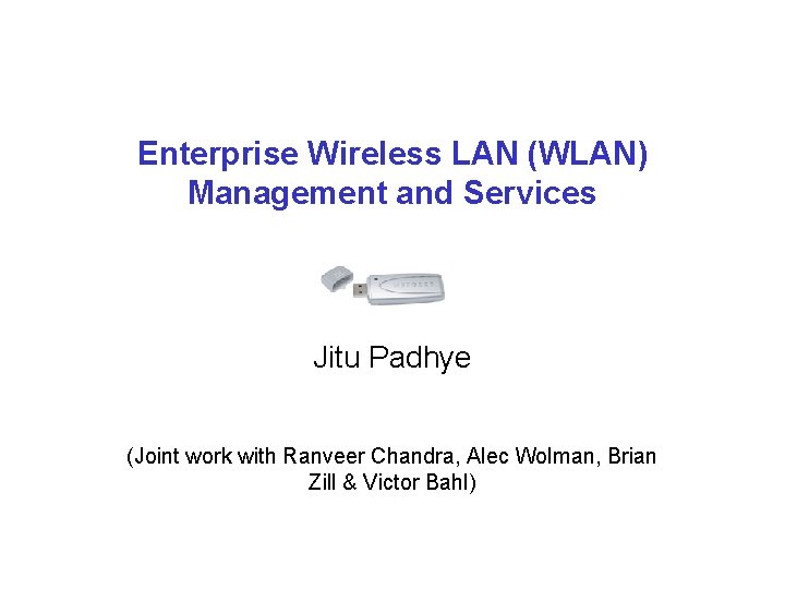 Enterprise Wireless LAN (WLAN) Management and Services Jitu Padhye (Joint work with Ranveer Chandra,