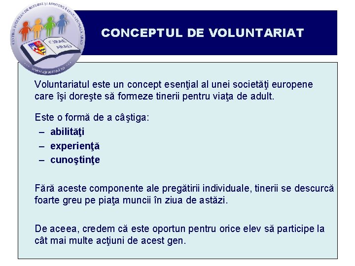 CONCEPTUL DE VOLUNTARIAT Voluntariatul este un concept esenţial al unei societăţi europene care îşi