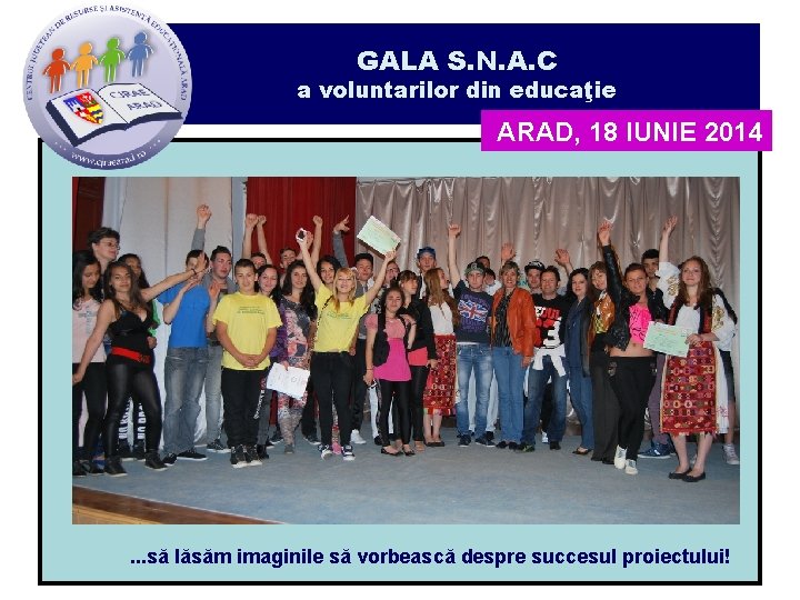 GALA S. N. A. C a voluntarilor din educaţie ARAD, 18 IUNIE 2014 .