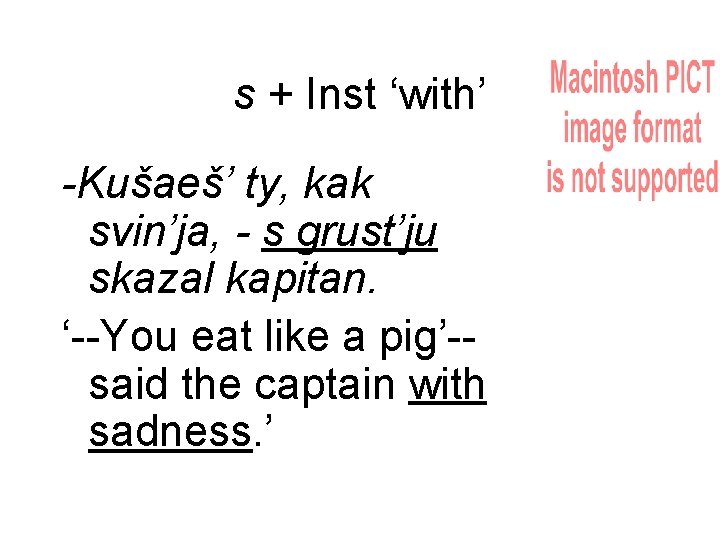 s + Inst ‘with’ -Kušaeš’ ty, kak svin’ja, - s grust’ju skazal kapitan. ‘--You