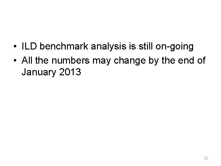  • ILD benchmark analysis is still on-going • All the numbers may change