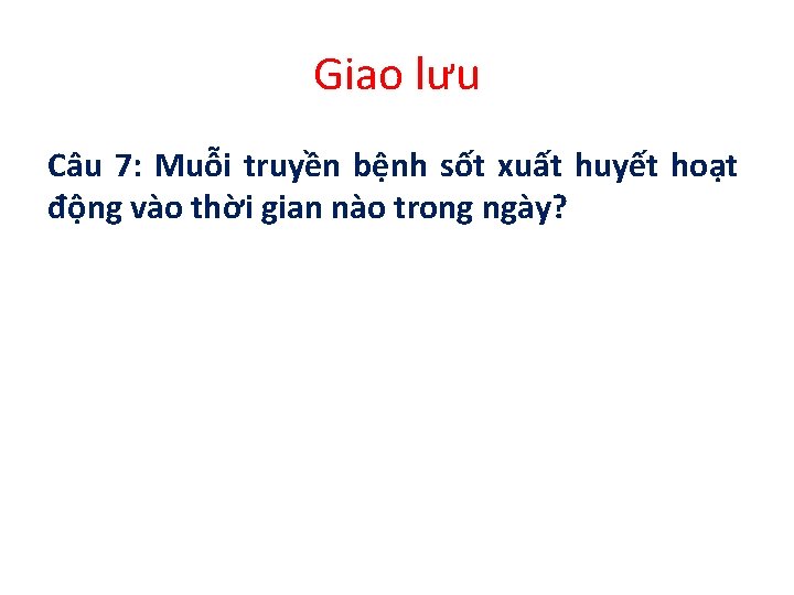 Giao lưu Câu 7: Muỗi truyền bệnh sốt xuất huyết hoạt động vào thời