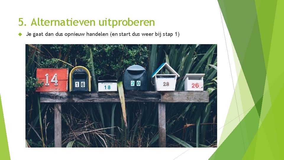 5. Alternatieven uitproberen Je gaat dan dus opnieuw handelen (en start dus weer bij