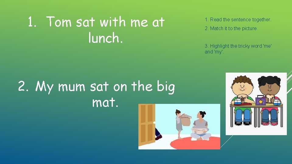 1. Tom sat with me at lunch. 2. My mum sat on the big