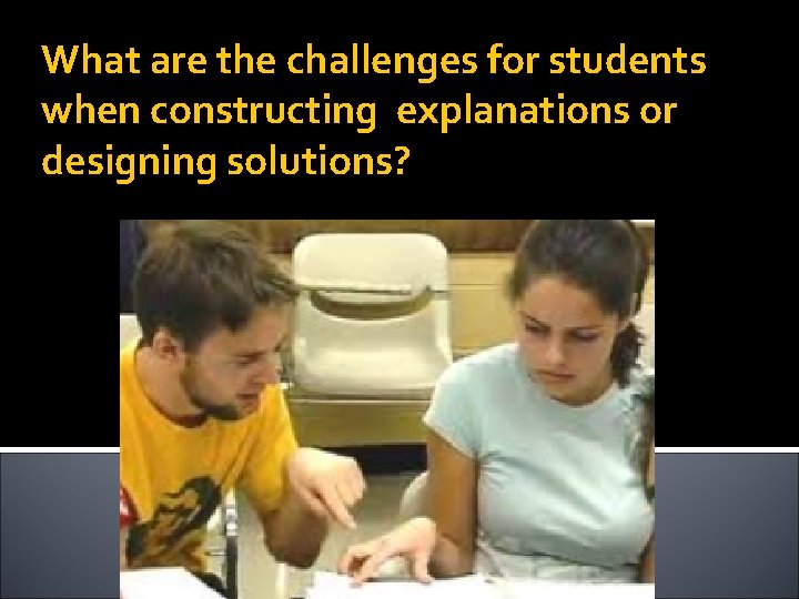 What are the challenges for students when constructing explanations or designing solutions? 