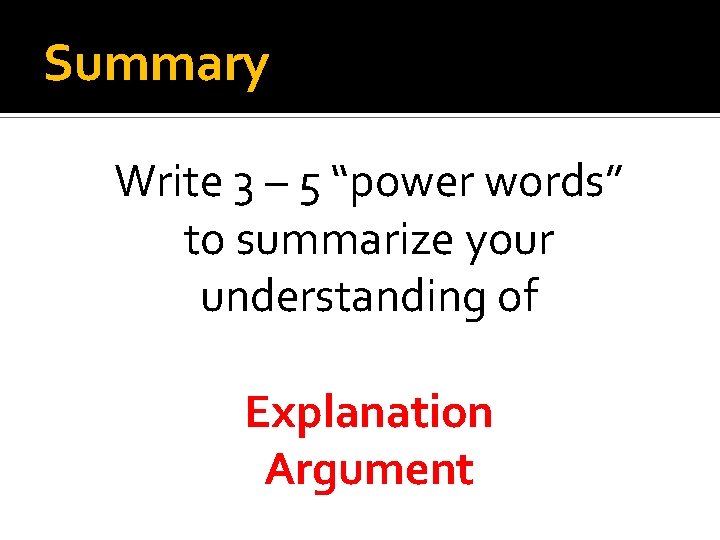Summary Write 3 – 5 “power words” to summarize your understanding of Explanation Argument