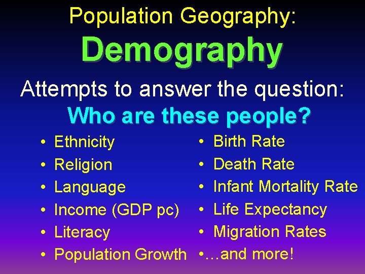 Population Geography: Demography Attempts to answer the question: Who are these people? • •