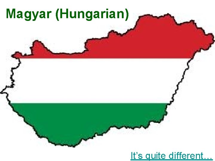 Magyar (Hungarian) It’s quite different… 