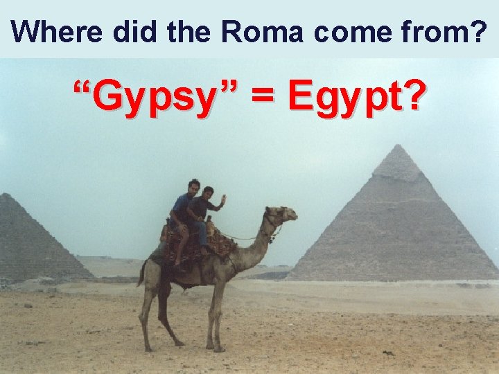 Where did the Roma come from? “Gypsy” = Egypt? 