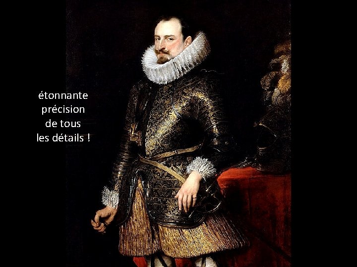 étonnante précision de tous les détails ! 