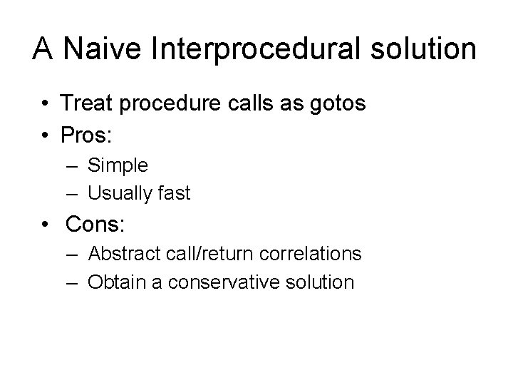 A Naive Interprocedural solution • Treat procedure calls as gotos • Pros: – Simple