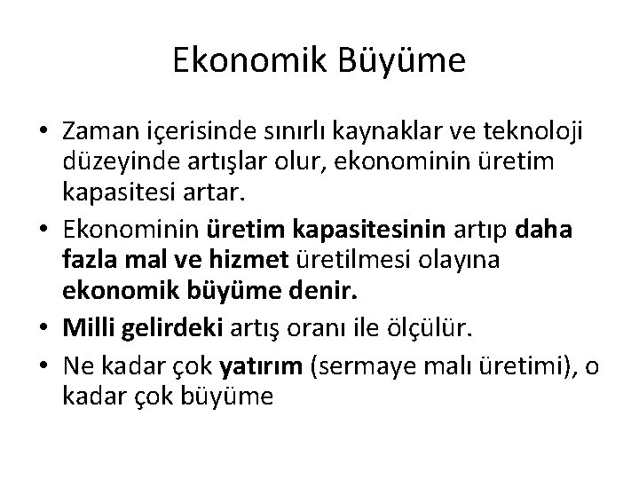 Ekonomik Büyüme • Zaman içerisinde sınırlı kaynaklar ve teknoloji düzeyinde artışlar olur, ekonominin üretim