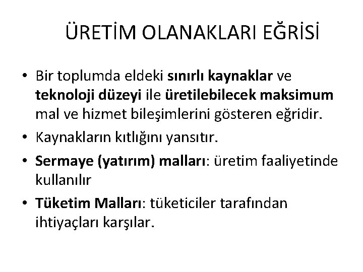 ÜRETİM OLANAKLARI EĞRİSİ • Bir toplumda eldeki sınırlı kaynaklar ve teknoloji düzeyi ile üretilebilecek