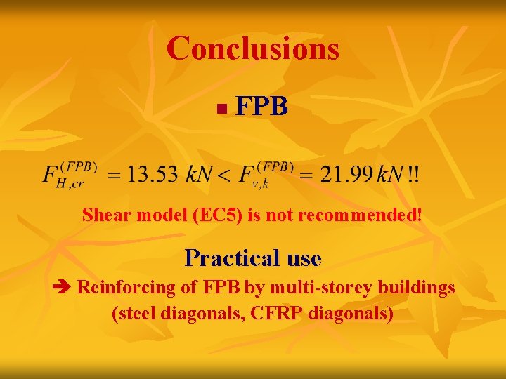 Conclusions n FPB Shear model (EC 5) is not recommended! Practical use Reinforcing of