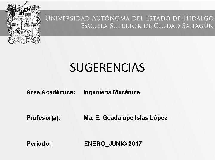 SUGERENCIAS Área Académica: Ingeniería Mecánica Profesor(a): Ma. E. Guadalupe Islas López Periodo: ENERO_JUNIO 2017
