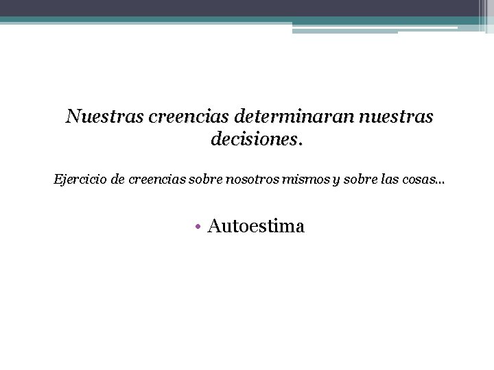  Nuestras creencias determinaran nuestras decisiones. Ejercicio de creencias sobre nosotros mismos y sobre