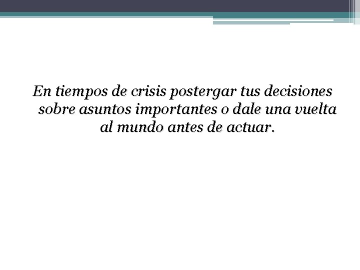 En tiempos de crisis postergar tus decisiones sobre asuntos importantes o dale una vuelta