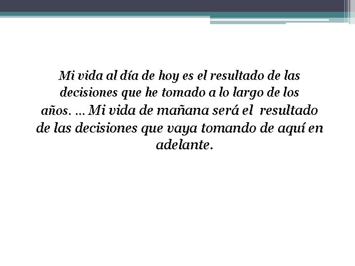 Mi vida al día de hoy es el resultado de las decisiones que he Mi vida al día de hoy es el resultado de las decisiones que he