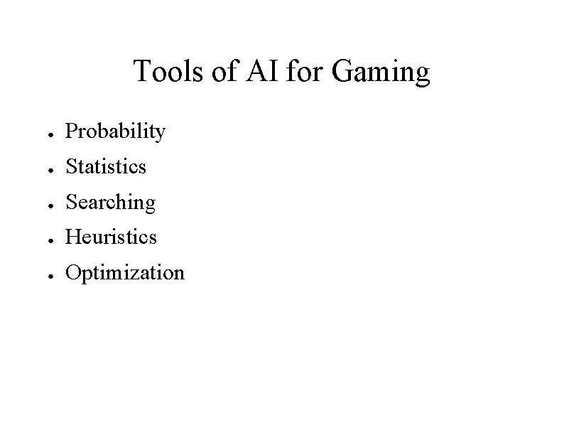 Tools of AI for Gaming ● Probability ● Statistics ● Searching ● Heuristics ●