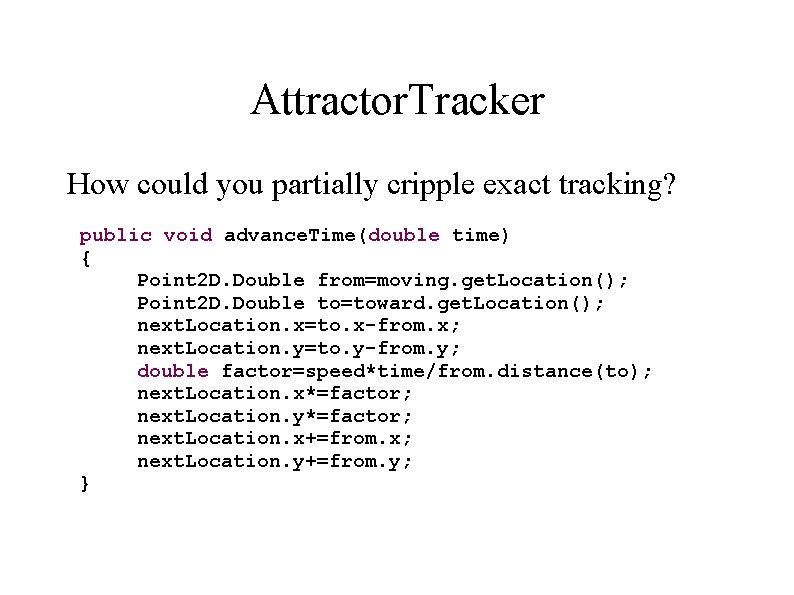 Attractor. Tracker How could you partially cripple exact tracking? public void advance. Time(double time)